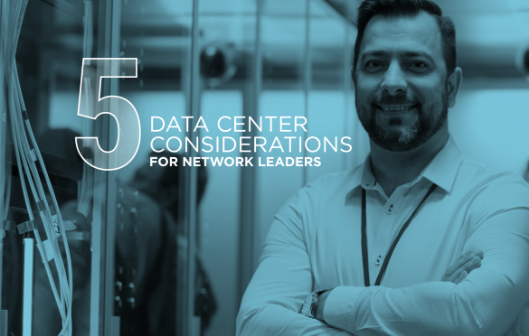 Engineering a Better Digital Infrastructure – Five Data Center Considerations for Network Leaders